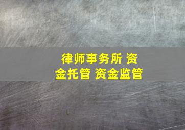 律师事务所 资金托管 资金监管